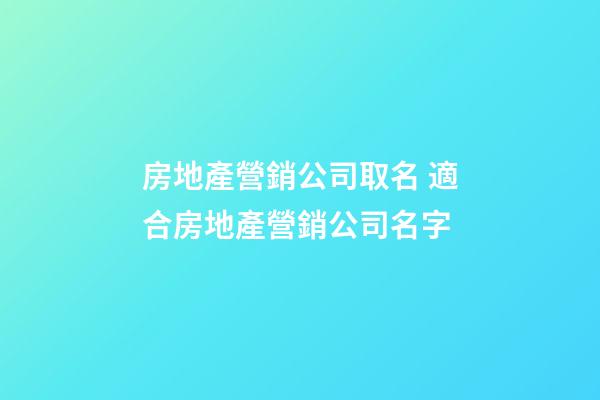 房地產營銷公司取名 適合房地產營銷公司名字-第1張-公司起名-玄機派